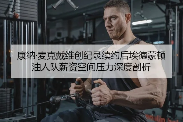 康纳·麦克戴维创纪录续约后埃德蒙顿油人队薪资空间压力深度剖析